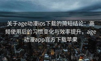 关于age动漫ios下载的简短结论：高频使用后的习惯变化与效率提升，age动漫app官方下载苹果