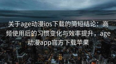 关于age动漫ios下载的简短结论：高频使用后的习惯变化与效率提升，age动漫app官方下载苹果