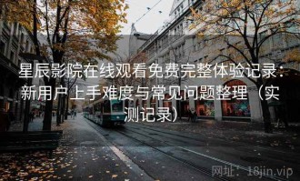 星辰影院在线观看免费完整体验记录：新用户上手难度与常见问题整理（实测记录）