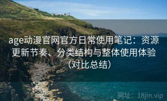 age动漫官网官方日常使用笔记：资源更新节奏、分类结构与整体使用体验（对比总结）