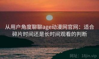 从用户角度聊聊age动漫网官网：适合碎片时间还是长时间观看的判断