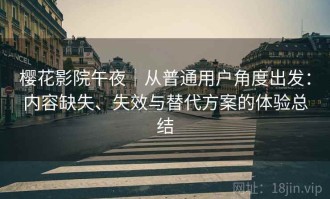 樱花影院午夜｜从普通用户角度出发：内容缺失、失效与替代方案的体验总结
