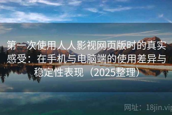 第一次使用人人影视网页版时的真实感受：在手机与电脑端的使用差异与稳定性表现（2025整理）