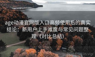 age动漫官网版入口高频使用后的真实结论：新用户上手难度与常见问题整理（对比总结）