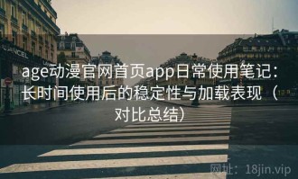age动漫官网首页app日常使用笔记：长时间使用后的稳定性与加载表现（对比总结）