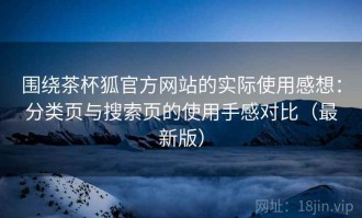 围绕茶杯狐官方网站的实际使用感想：分类页与搜索页的使用手感对比（最新版）