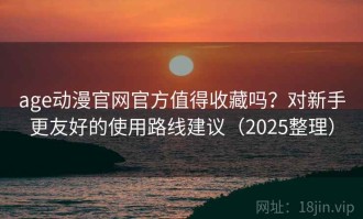 age动漫官网官方值得收藏吗？对新手更友好的使用路线建议（2025整理）