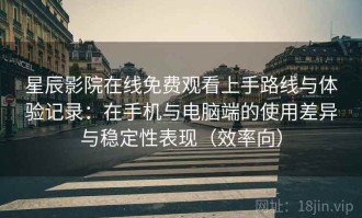 星辰影院在线免费观看上手路线与体验记录：在手机与电脑端的使用差异与稳定性表现（效率向）