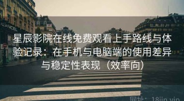 星辰影院在线免费观看上手路线与体验记录：在手机与电脑端的使用差异与稳定性表现（效率向）