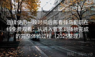 连续使用一段时间后再看蜂鸟影院在线免费观看：从进入首页到播放完成的完整体验过程（2025整理）