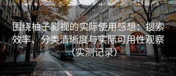 围绕柚子影视的实际使用感想：搜索效率、分类清晰度与实际可用性观察（实测记录）