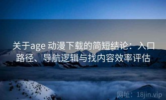 关于age 动漫下载的简短结论：入口路径、导航逻辑与找内容效率评估