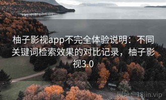 柚子影视app不完全体验说明：不同关键词检索效果的对比记录，柚子影视3.0