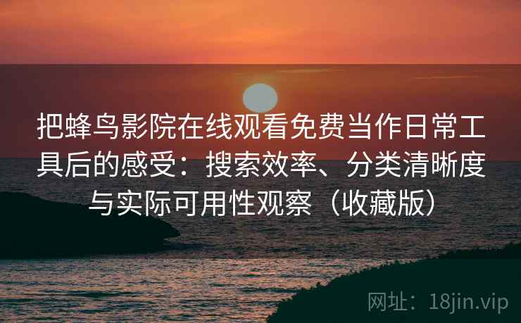 把蜂鸟影院在线观看免费当作日常工具后的感受：搜索效率、分类清晰度与实际可用性观察（收藏版）