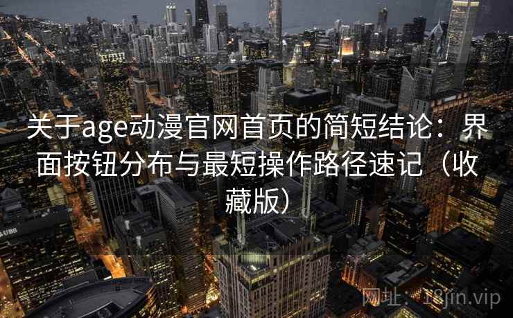 关于age动漫官网首页的简短结论：界面按钮分布与最短操作路径速记（收藏版）