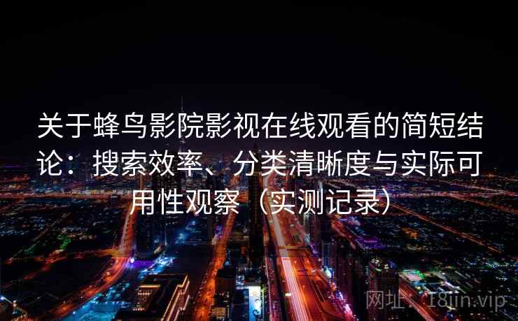 关于蜂鸟影院影视在线观看的简短结论：搜索效率、分类清晰度与实际可用性观察（实测记录）