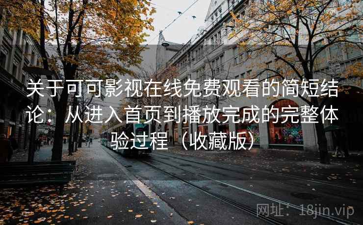 关于可可影视在线免费观看的简短结论:从进入首页到播放完成的完整体验过程(收藏版) 关于可可影视在线免费观看的简短结论:从进入首页到播放完成的完整体验过程(收藏版)