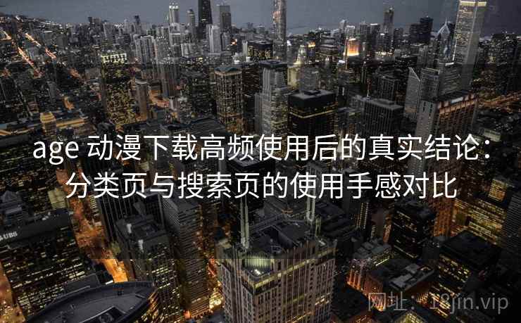 age 动漫下载高频使用后的真实结论：分类页与搜索页的使用手感对比