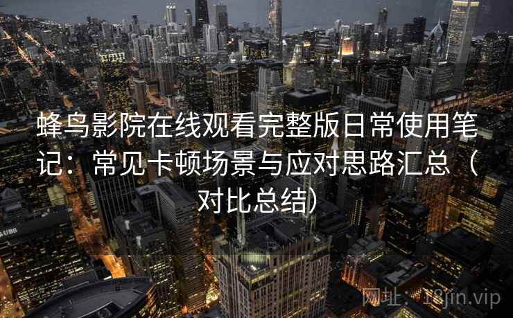 蜂鸟影院在线观看完整版日常使用笔记：常见卡顿场景与应对思路汇总（对比总结）
