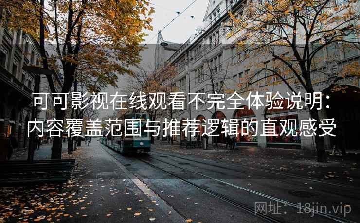 可可影视在线观看不完全体验说明:内容覆盖范围与推荐逻辑的直观感受 可可影视在线观看不完全体验说明:内容覆盖范围与推荐逻辑的直观感受