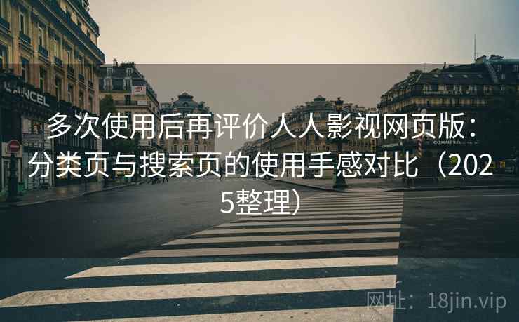 多次使用后再评价人人影视网页版:分类页与搜索页的使用手感对比(2025整理) 多次使用后再评价人人影视网页版:分类页与搜索页的使用手感对比(2025整理)