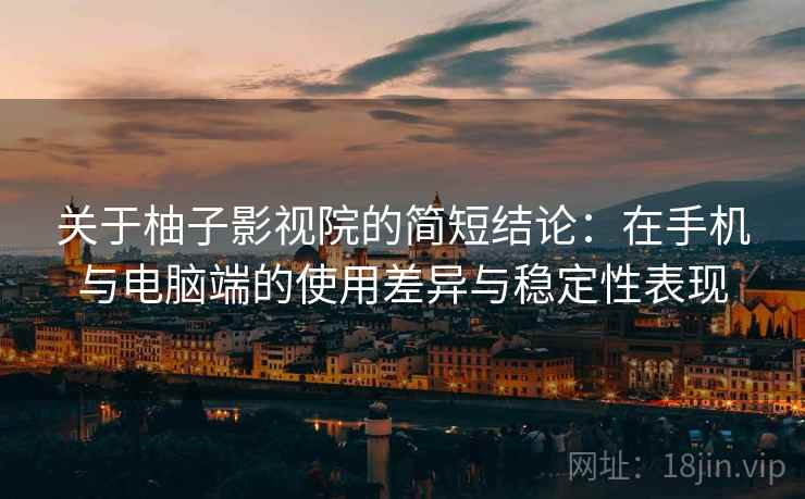 关于柚子影视院的简短结论:在手机与电脑端的使用差异与稳定性表现 关于柚子影视院的简短结论:在手机与电脑端的使用差异与稳定性表现