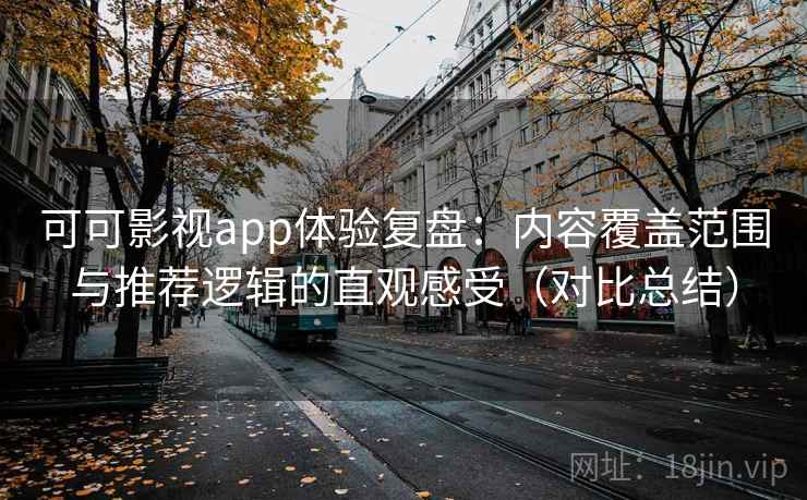 可可影视app体验复盘：内容覆盖范围与推荐逻辑的直观感受（对比总结）