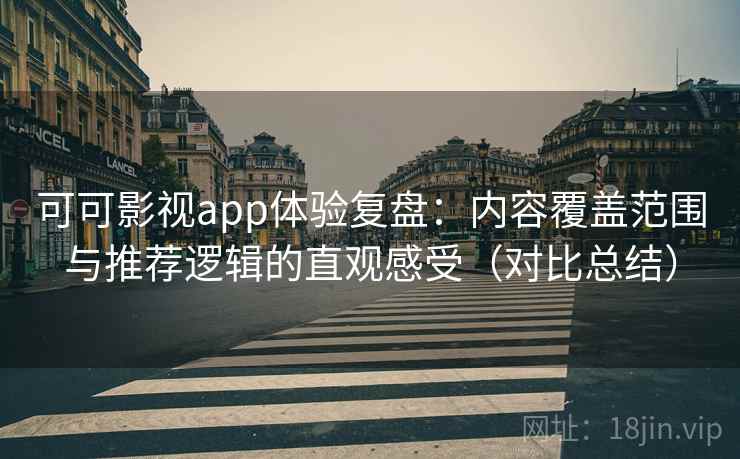 可可影视app体验复盘：内容覆盖范围与推荐逻辑的直观感受（对比总结）