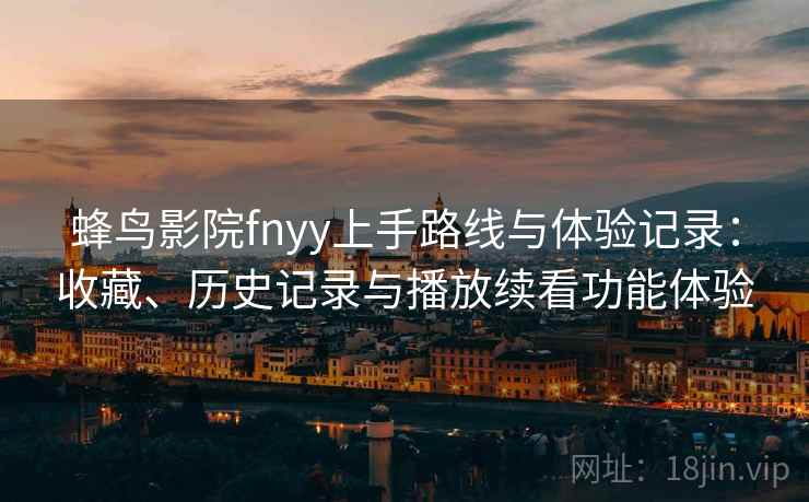 蜂鸟影院fnyy上手路线与体验记录：收藏、历史记录与播放续看功能体验