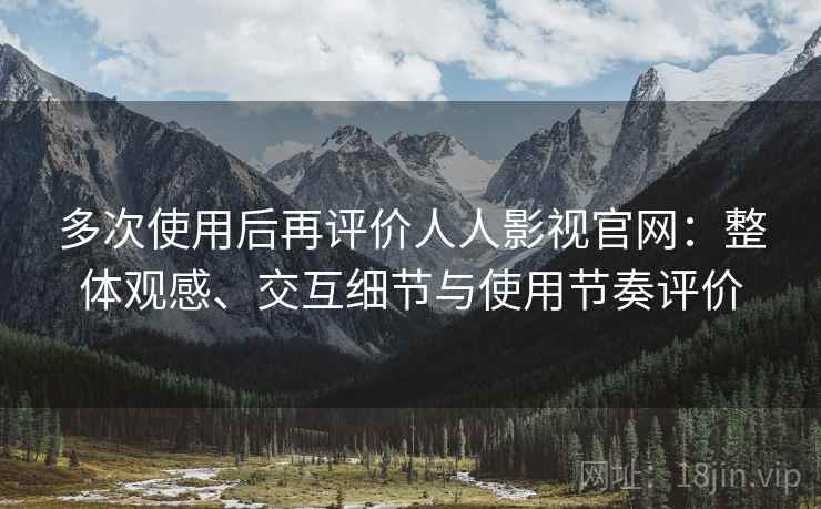 多次使用后再评价人人影视官网：整体观感、交互细节与使用节奏评价