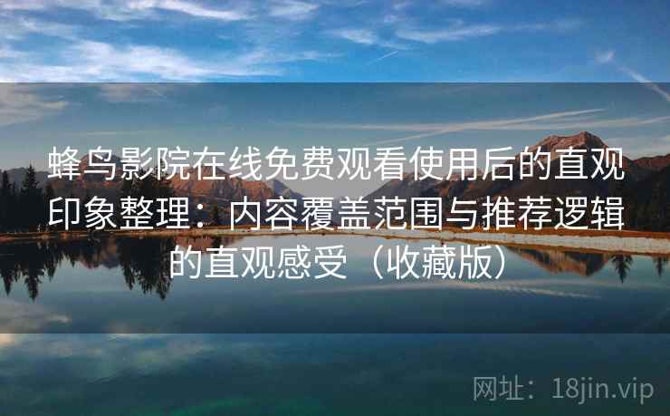 蜂鸟影院在线免费观看使用后的直观印象整理：内容覆盖范围与推荐逻辑的直观感受（收藏版）