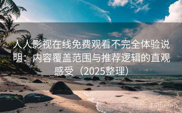 人人影视在线免费观看不完全体验说明：内容覆盖范围与推荐逻辑的直观感受（2025整理）