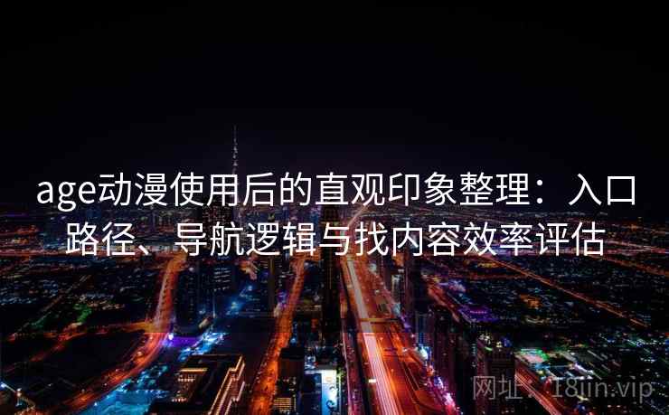 age动漫使用后的直观印象整理：入口路径、导航逻辑与找内容效率评估