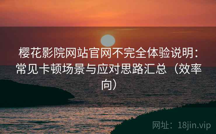 樱花影院网站官网不完全体验说明：常见卡顿场景与应对思路汇总（效率向）