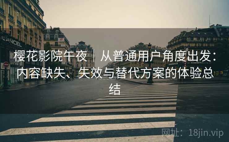 樱花影院午夜｜从普通用户角度出发：内容缺失、失效与替代方案的体验总结