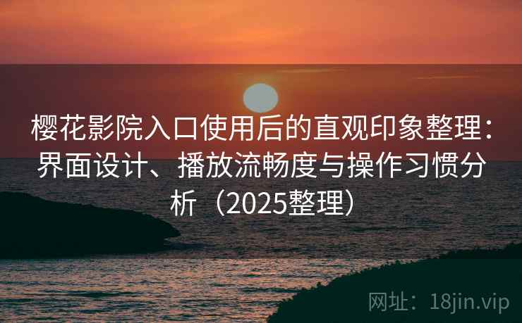 樱花影院入口使用后的直观印象整理:界面设计、播放流畅度与操作习惯分析(2025整理) 樱花影院入口使用后的直观印象整理:界面设计、播放流畅度与操作习惯分析(2025整理)
