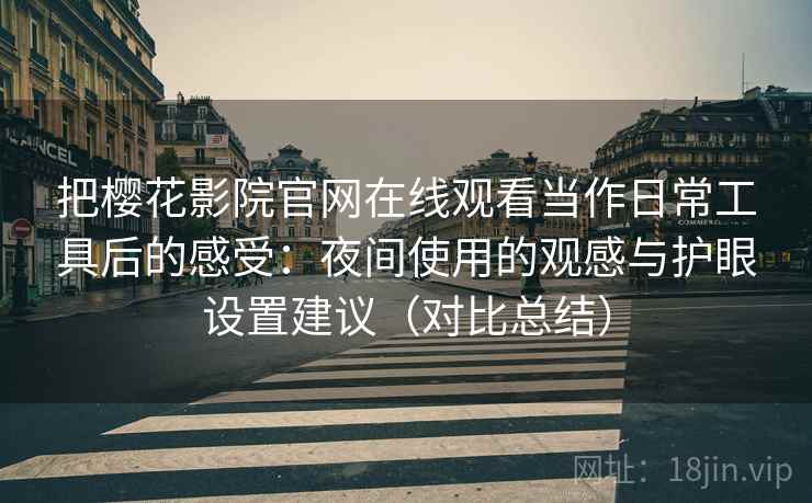 把樱花影院官网在线观看当作日常工具后的感受：夜间使用的观感与护眼设置建议（对比总结）