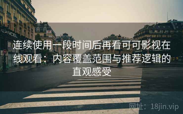 连续使用一段时间后再看可可影视在线观看:内容覆盖范围与推荐逻辑的直观感受 连续使用一段时间后再看可可影视在线观看:内容覆盖范围与推荐逻辑的直观感受