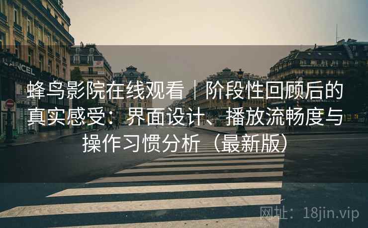 蜂鸟影院在线观看｜阶段性回顾后的真实感受：界面设计、播放流畅度与操作习惯分析（最新版）