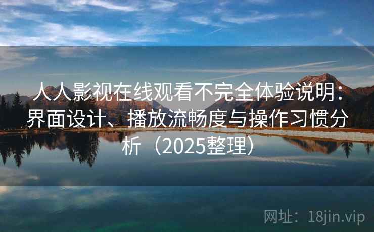 人人影视在线观看不完全体验说明:界面设计、播放流畅度与操作习惯分析(2025整理) 人人影视在线观看不完全体验说明:界面设计、播放流畅度与操作习惯分析(2025整理)