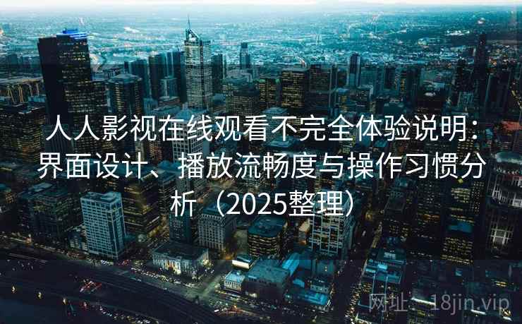 人人影视在线观看不完全体验说明:界面设计、播放流畅度与操作习惯分析(2025整理) 人人影视在线观看不完全体验说明:界面设计、播放流畅度与操作习惯分析(2025整理)