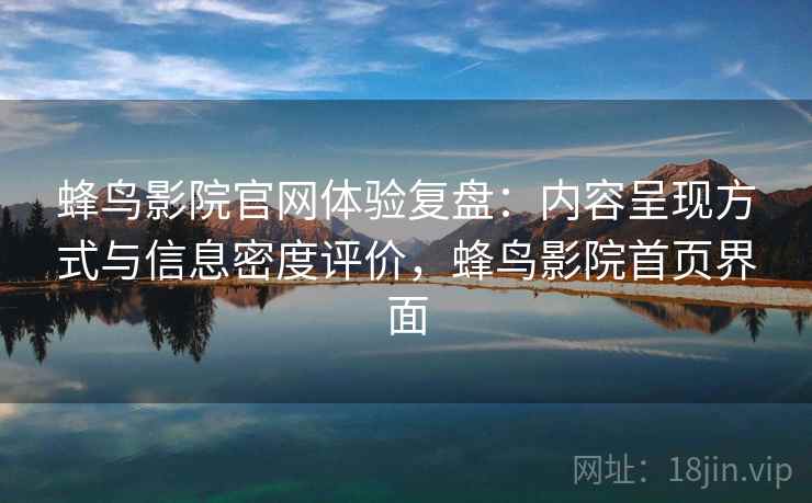 蜂鸟影院官网体验复盘：内容呈现方式与信息密度评价，蜂鸟影院首页界面