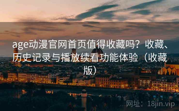 age动漫官网首页值得收藏吗?收藏、历史记录与播放续看功能体验(收藏版) age动漫官网首页值得收藏吗?收藏、历史记录与播放续看功能体验(收藏版)