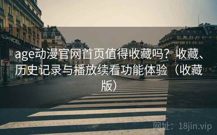 age动漫官网首页值得收藏吗?收藏、历史记录与播放续看功能体验(收藏版) age动漫官网首页值得收藏吗?收藏、历史记录与播放续看功能体验(收藏版)