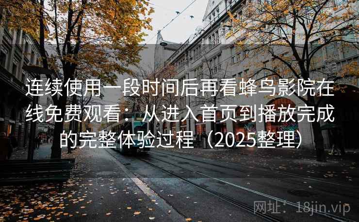 连续使用一段时间后再看蜂鸟影院在线免费观看：从进入首页到播放完成的完整体验过程（2025整理）