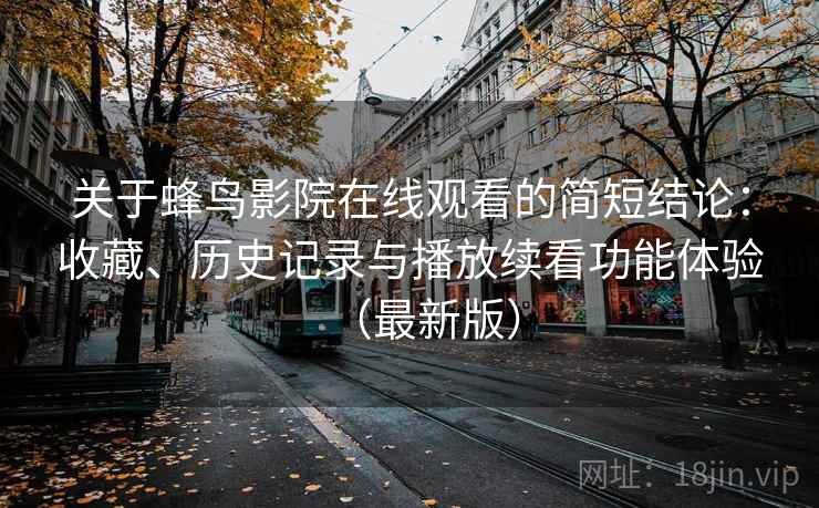 关于蜂鸟影院在线观看的简短结论:收藏、历史记录与播放续看功能体验(最新版) 关于蜂鸟影院在线观看的简短结论:收藏、历史记录与播放续看功能体验(最新版)
