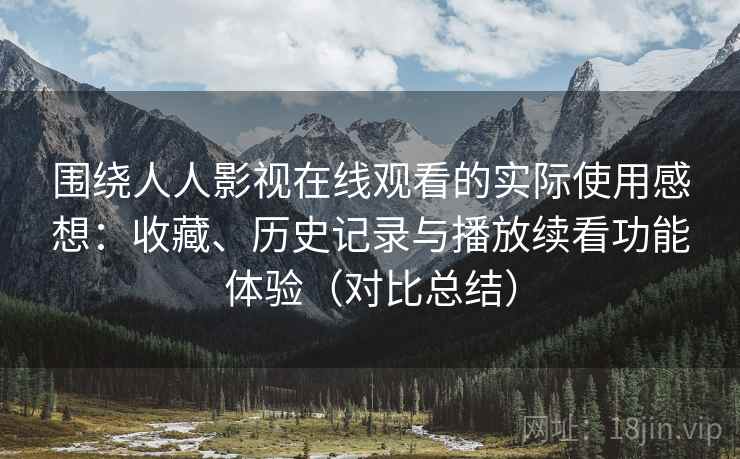 围绕人人影视在线观看的实际使用感想:收藏、历史记录与播放续看功能体验(对比总结) 围绕人人影视在线观看的实际使用感想:收藏、历史记录与播放续看功能体验(对比总结)