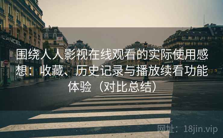 围绕人人影视在线观看的实际使用感想:收藏、历史记录与播放续看功能体验(对比总结) 围绕人人影视在线观看的实际使用感想:收藏、历史记录与播放续看功能体验(对比总结)