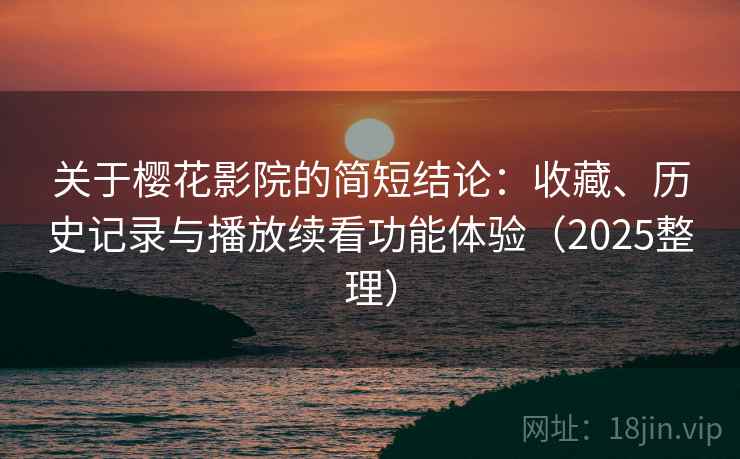 关于樱花影院的简短结论：收藏、历史记录与播放续看功能体验（2025整理）