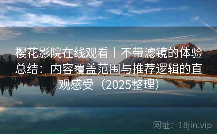 樱花影院在线观看|不带滤镜的体验总结:内容覆盖范围与推荐逻辑的直观感受(2025整理) 樱花影院在线观看|不带滤镜的体验总结:内容覆盖范围与推荐逻辑的直观感受(2025整理)